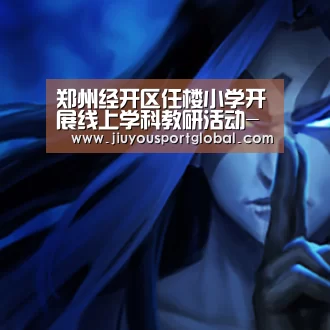 郑州经开区任楼小学开展线上学科教研活动-九游体育官网(图3) 九游体育