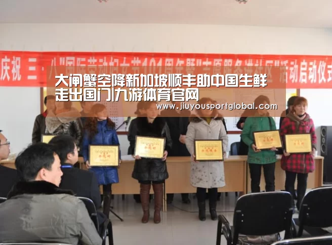 大闸蟹空降新加坡顺丰助中国生鲜走出国门|九游体育官网(图2) 九游体育官网